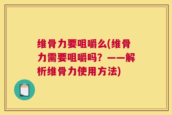 维骨力要咀嚼么(维骨力需要咀嚼吗？——解析维骨力使用方法)