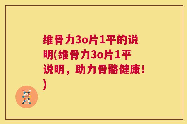 维骨力3o片1平的说明(维骨力3o片1平说明，助力骨骼健康！)
