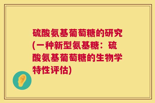 硫酸氨基葡萄糖的研究(一种新型氨基糖：硫酸氨基葡萄糖的生物学特性评估)