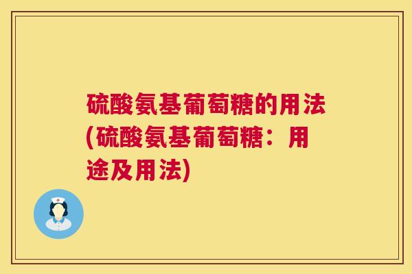 硫酸氨基葡萄糖的用法(硫酸氨基葡萄糖：用途及用法)