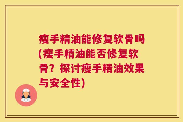 瘦手精油能修复软骨吗(瘦手精油能否修复软骨？探讨瘦手精油效果与安全性)