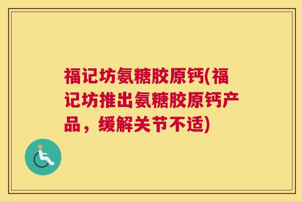 福记坊氨糖胶原钙(福记坊推出氨糖胶原钙产品，缓解关节不适)