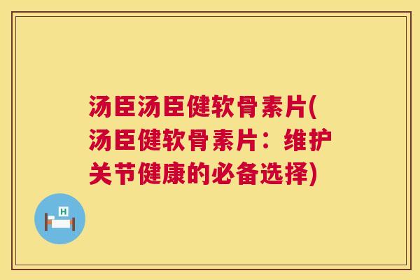 汤臣汤臣健软骨素片(汤臣健软骨素片：维护关节健康的必备选择)