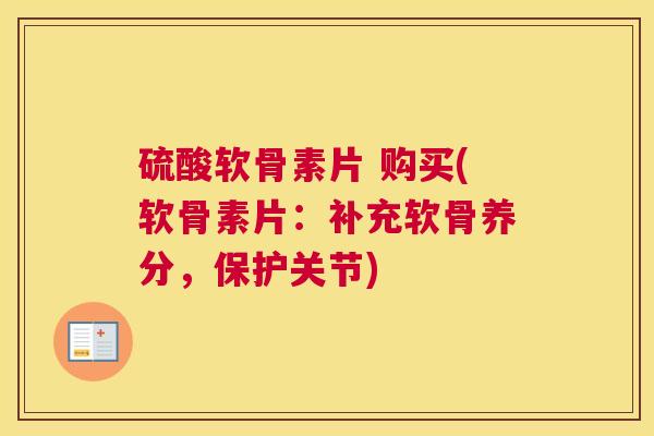 硫酸软骨素片 购买(软骨素片：补充软骨养分，保护关节)
