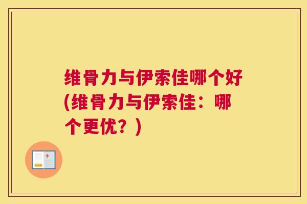 维骨力与伊索佳哪个好(维骨力与伊索佳：哪个更优？)