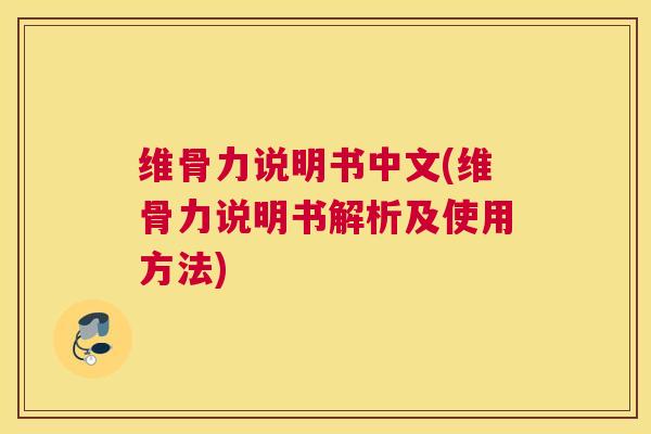维骨力说明书中文(维骨力说明书解析及使用方法)