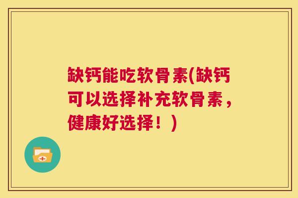 缺钙能吃软骨素(缺钙可以选择补充软骨素，健康好选择！)