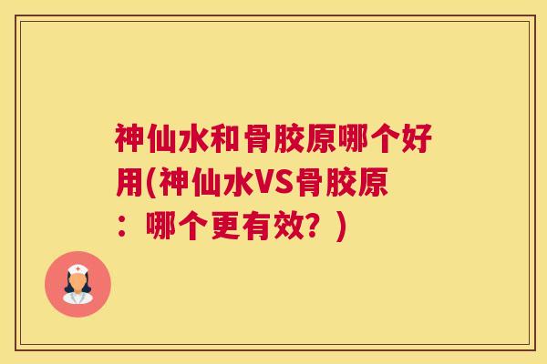 神仙水和骨胶原哪个好用(神仙水VS骨胶原：哪个更有效？)