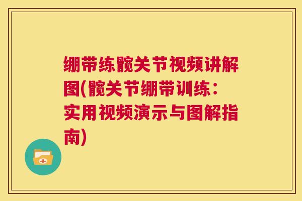 绷带练髋关节视频讲解图(髋关节绷带训练：实用视频演示与图解指南)