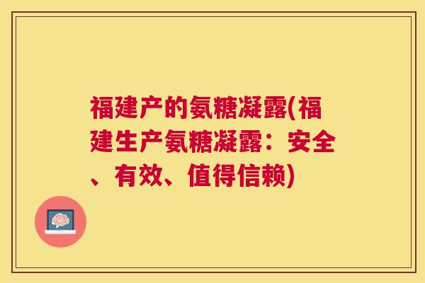 福建产的氨糖凝露(福建生产氨糖凝露：安全、有效、值得信赖)