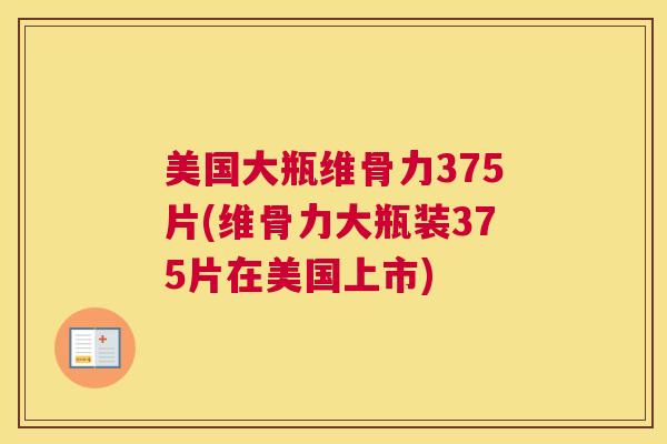 美国大瓶维骨力375片(维骨力大瓶装375片在美国上市)