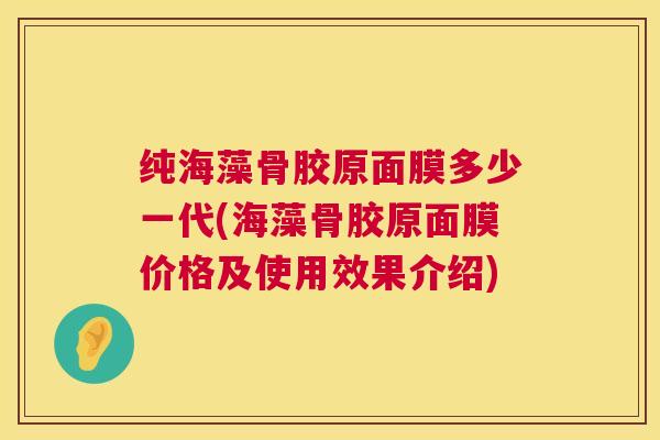纯海藻骨胶原面膜多少一代(海藻骨胶原面膜价格及使用效果介绍)