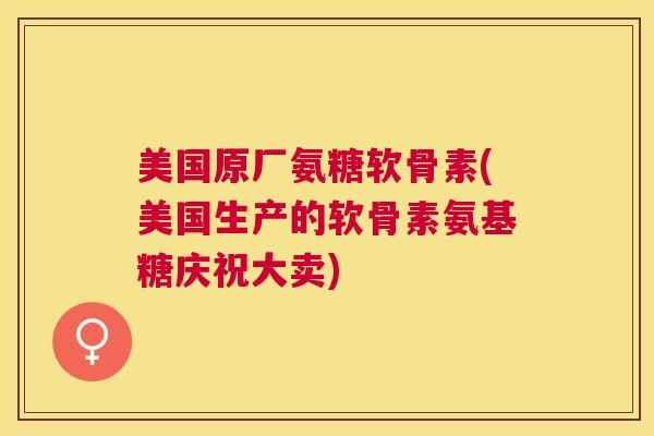 美国原厂氨糖软骨素(美国生产的软骨素氨基糖庆祝大卖)