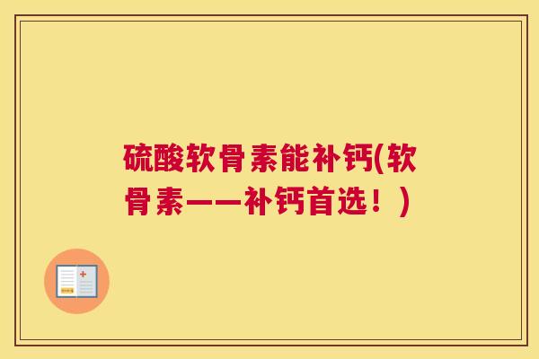 硫酸软骨素能补钙(软骨素——补钙首选！)