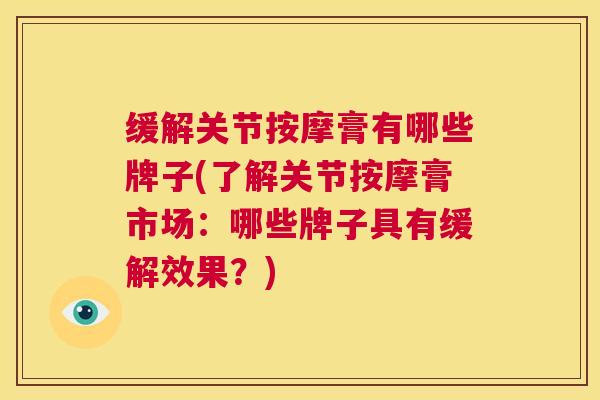 缓解关节按摩膏有哪些牌子(了解关节按摩膏市场：哪些牌子具有缓解效果？)