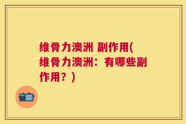 维骨力澳洲 副作用(维骨力澳洲：有哪些副作用？)