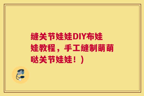 缝关节娃娃DIY布娃娃教程，手工缝制萌萌哒关节娃娃！)
