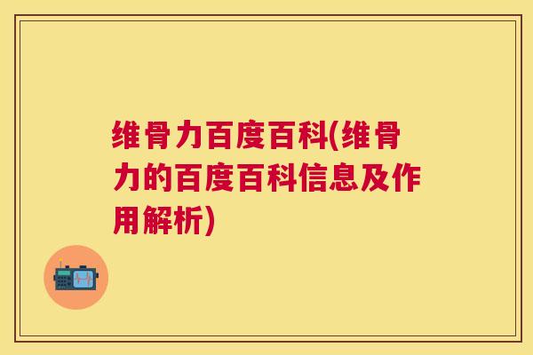 维骨力百度百科(维骨力的百度百科信息及作用解析)
