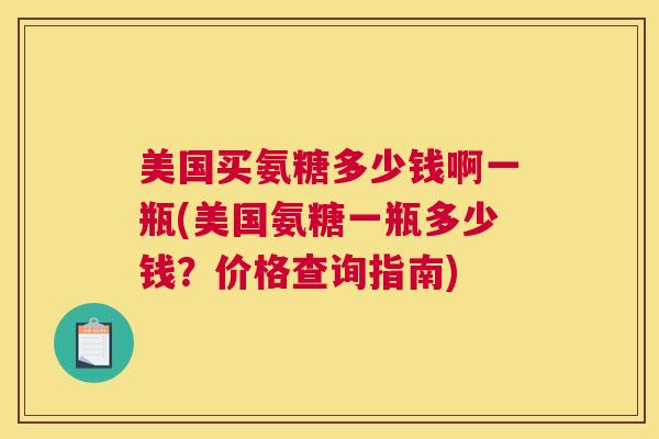 美国买氨糖多少钱啊一瓶(美国氨糖一瓶多少钱？价格查询指南)