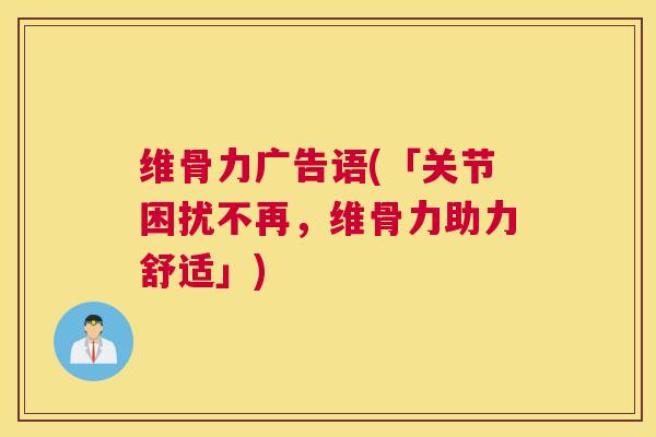 维骨力广告语(「关节困扰不再，维骨力助力舒适」)