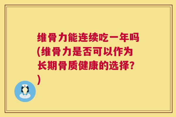 维骨力能连续吃一年吗(维骨力是否可以作为长期骨质健康的选择？)