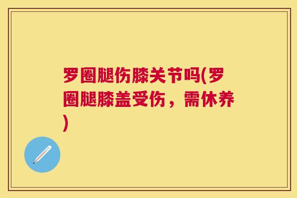 罗圈腿伤膝关节吗(罗圈腿膝盖受伤，需休养)