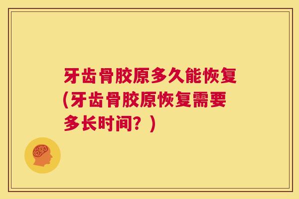 牙齿骨胶原多久能恢复(牙齿骨胶原恢复需要多长时间?) 牙齿骨胶原多久能恢复(牙齿骨胶原恢复需要多长时间?)