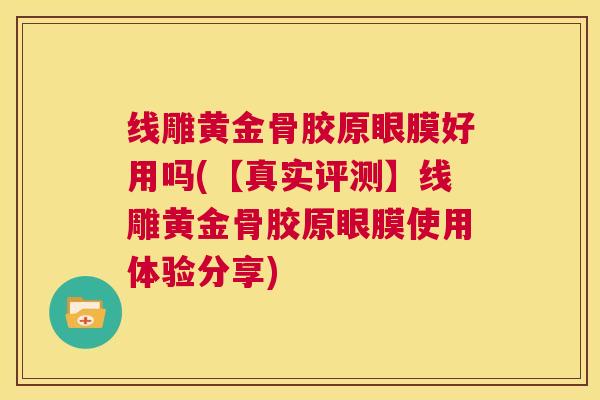 线雕黄金骨胶原眼膜好用吗(【真实评测】线雕黄金骨胶原眼膜使用体验分享)
