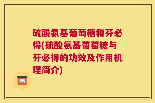 硫酸氨基葡萄糖和芬必得(硫酸氨基葡萄糖与芬必得的功效及作用机理简介)