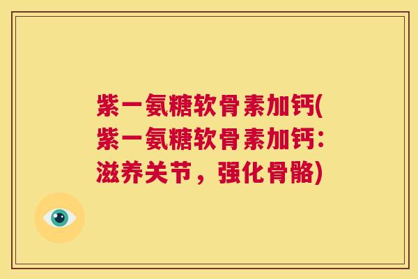 紫一氨糖软骨素加钙(紫一氨糖软骨素加钙：滋养关节，强化骨骼)