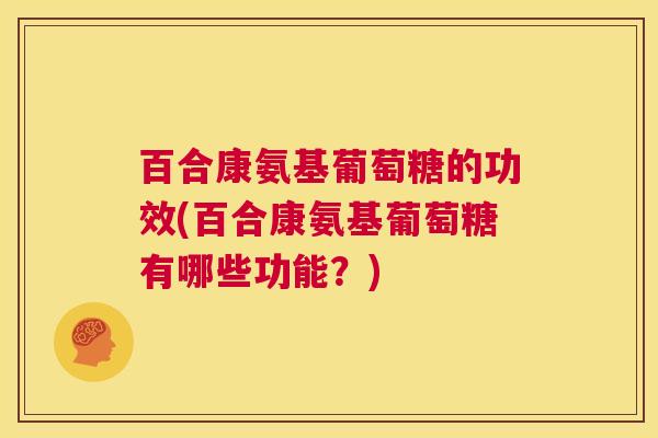 百合康氨基葡萄糖的功效(百合康氨基葡萄糖有哪些功能？)