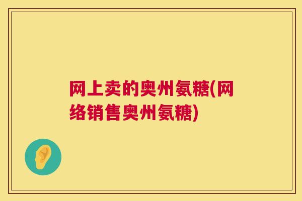 网上卖的奥州氨糖(网络销售奥州氨糖)