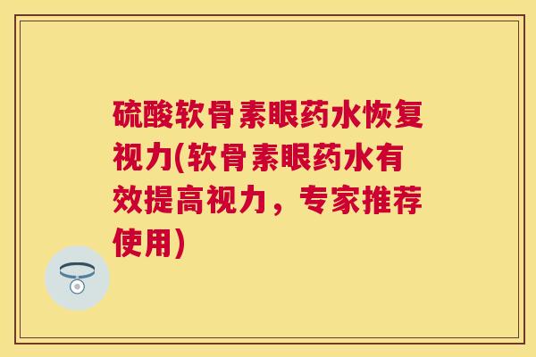 硫酸软骨素眼药水恢复视力(软骨素眼药水有效提高视力，专家推荐使用)