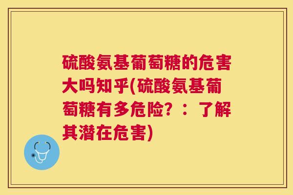 硫酸氨基葡萄糖的危害大吗知乎(硫酸氨基葡萄糖有多危险？：了解其潜在危害)