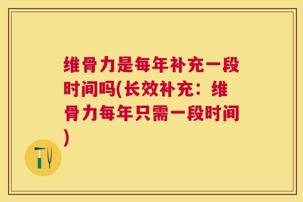 维骨力是每年补充一段时间吗(长效补充：维骨力每年只需一段时间)
