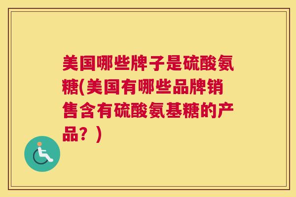 美国哪些牌子是硫酸氨糖(美国有哪些品牌销售含有硫酸氨基糖的产品？)