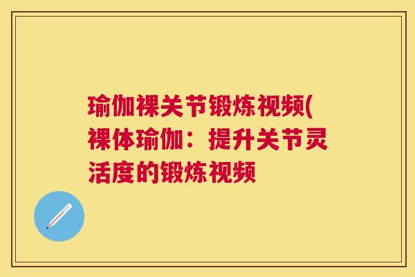 瑜伽裸关节锻炼视频(裸体瑜伽：提升关节灵活度的锻炼视频
