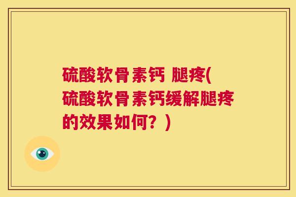 硫酸软骨素钙 腿疼(硫酸软骨素钙缓解腿疼的效果如何？)