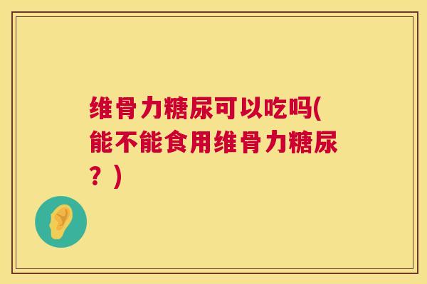 维骨力糖尿可以吃吗(能不能食用维骨力糖尿？)