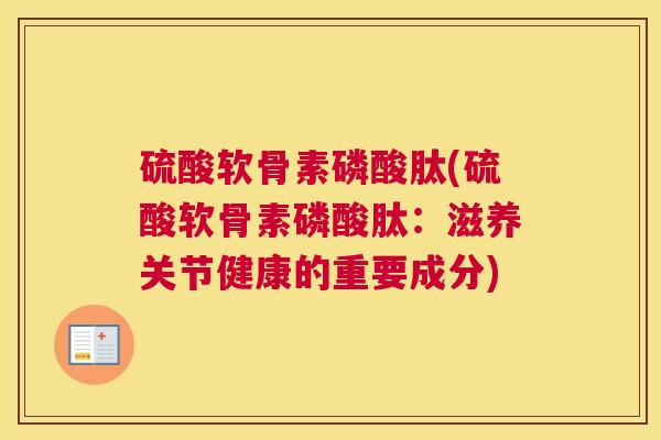 硫酸软骨素磷酸肽(硫酸软骨素磷酸肽：滋养关节健康的重要成分)