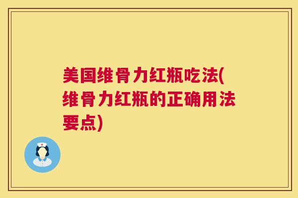 美国维骨力红瓶吃法(维骨力红瓶的正确用法要点)