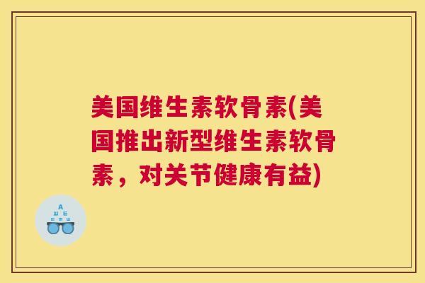 美国维生素软骨素(美国推出新型维生素软骨素，对关节健康有益)