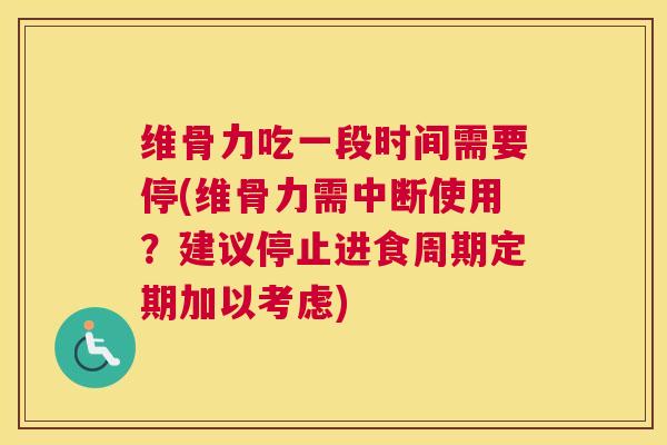 维骨力吃一段时间需要停(维骨力需中断使用？建议停止进食周期定期加以考虑)