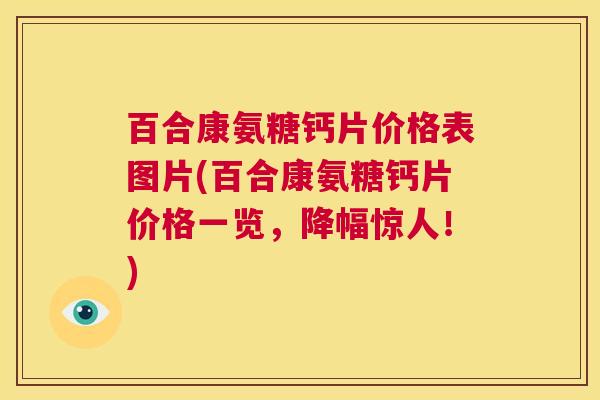 百合康氨糖钙片价格表图片(百合康氨糖钙片价格一览，降幅惊人！)