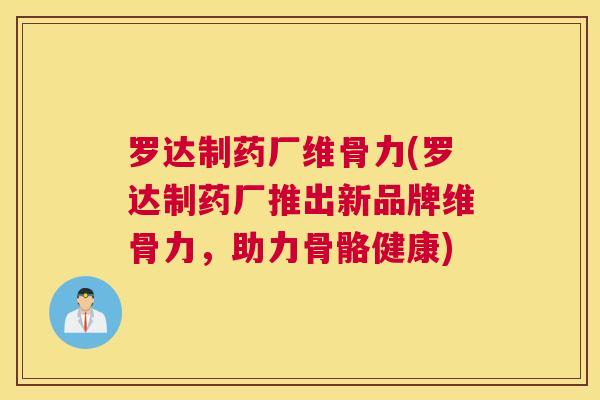 罗达制药厂维骨力(罗达制药厂推出新品牌维骨力，助力骨骼健康)