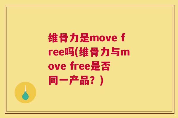 维骨力是move free吗(维骨力与move free是否同一产品？)