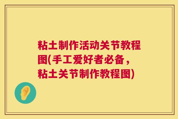粘土制作活动关节教程图(手工爱好者必备，粘土关节制作教程图)