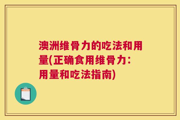 澳洲维骨力的吃法和用量(正确食用维骨力：用量和吃法指南)