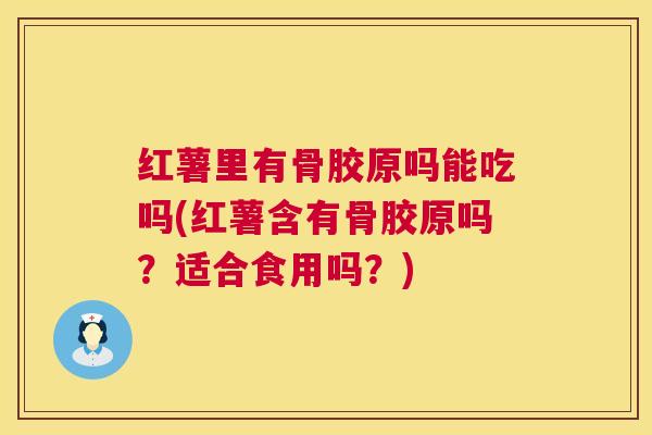 红薯里有骨胶原吗能吃吗(红薯含有骨胶原吗？适合食用吗？)