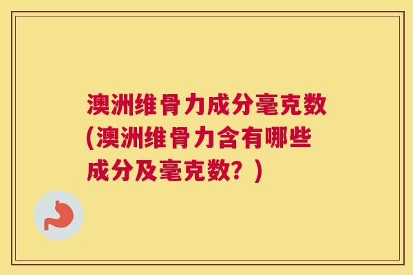 澳洲维骨力成分毫克数(澳洲维骨力含有哪些成分及毫克数？)
